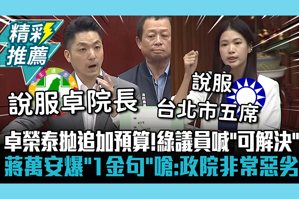 【CNEWS】卓榮泰拋追加預算！綠議員喊「可以解決」 蔣萬安爆「1金句」嗆：政院非常惡劣