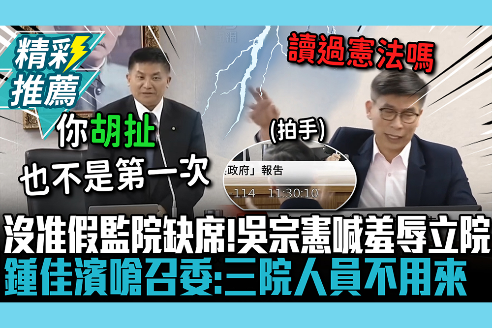 【CNEWS】沒准假監院全員缺席！吳宗憲喊羞辱立院 鍾佳濱嗆召委「讀過憲法嗎」：三院人員不用來