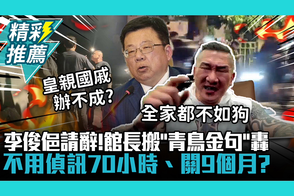 【CNEWS】李俊俋請辭監院秘書長！館長搬「青鳥金句」轟：不用偵訊70小時、關9個月？
