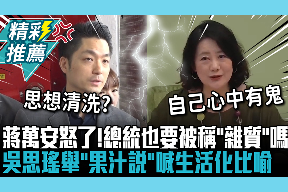 【CNEWS】蔣萬安怒了！總統也要被稱「雜質」嗎  吳思瑤舉「果汁說」喊生活化比喻