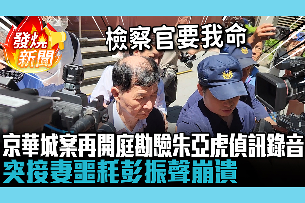 【CNEWS】京華城案再開庭…勘驗朱亞虎偵訊錄音！突接妻噩耗彭振聲崩潰喊：檢察官良心在哪裡