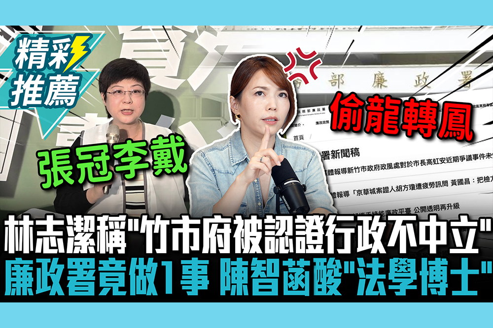 【CNEWS】栽贓？林志潔稱「竹市府被認證行政不中立」 廉政署竟做「1事」陳智菡酸「法學博士」：偷龍轉鳳