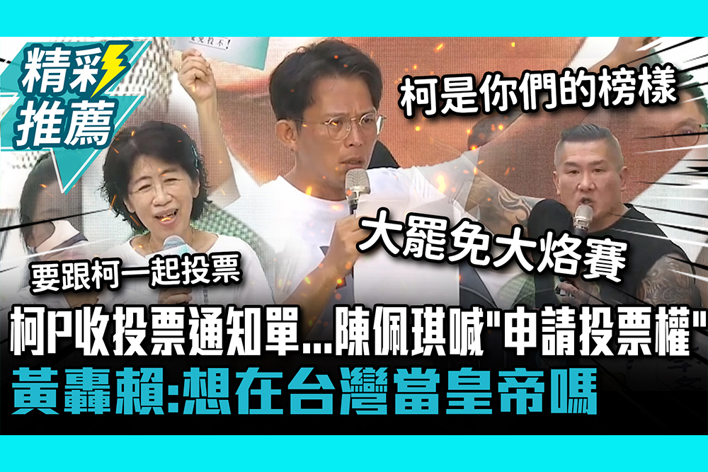 【CNEWS】柯P收投票通知單…陳佩琪喊申請「投票權」！黃國昌轟賴：想在台灣當皇帝嗎