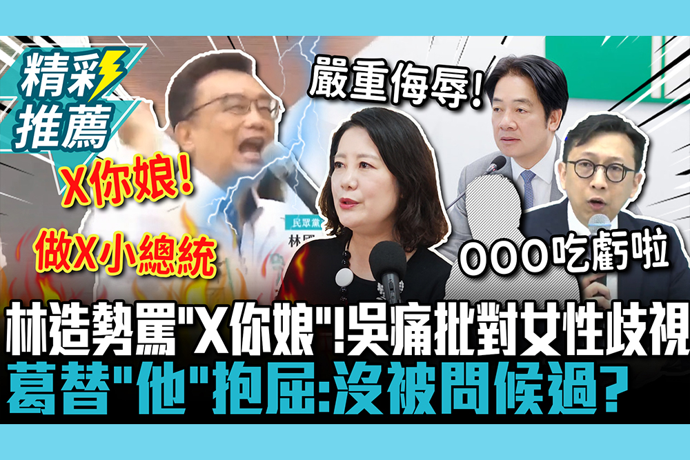 【CNEWS】林國成造勢罵「X你娘」！吳思瑤痛批對女性歧視 葛如鈞替「他」抱屈：沒被問候過？