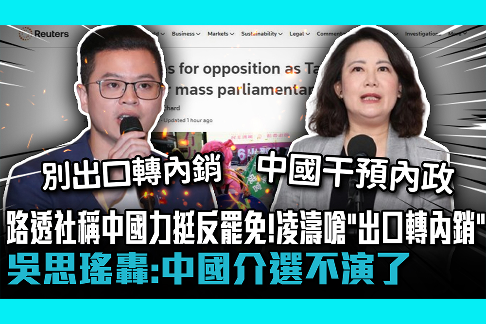 【CNEWS】路透社稱中國力挺反罷免！凌濤嗆「出口轉內銷」 吳思瑤轟：中國介選不演了