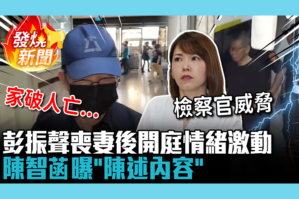 【CNEWS】崩潰喊家破人亡！彭振聲喪妻後開庭情緒激動 陳智菡曝「陳述內容」