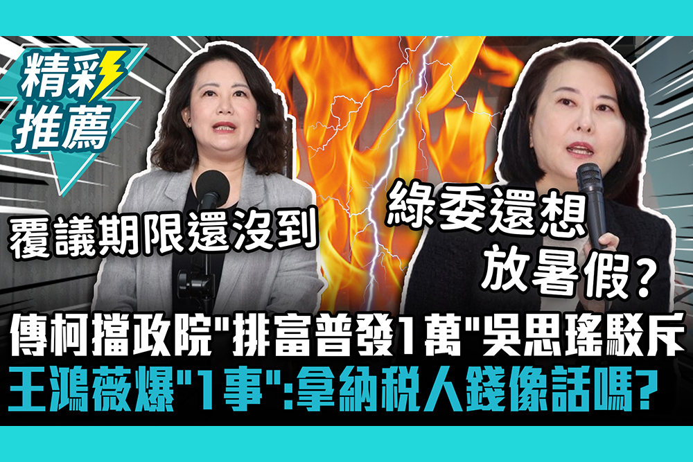 【CNEWS】傳柯建銘擋政院「排富普發1萬」吳思瑤駁斥 王鴻薇爆「1事」：拿納稅人錢像話嗎？