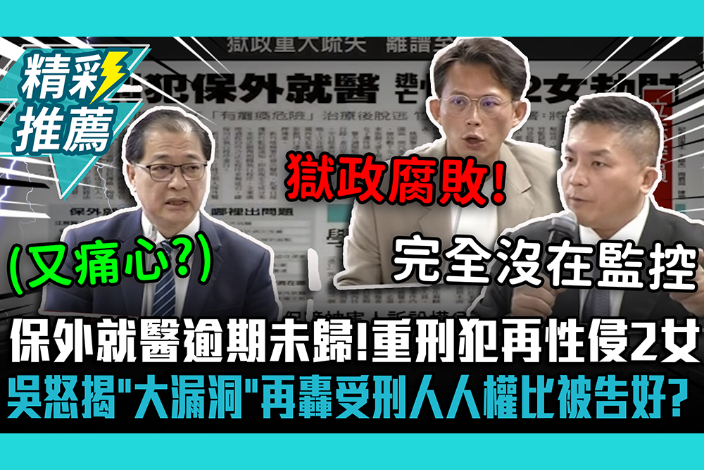 【CNEWS】保外就醫逾期未歸！重刑犯再性侵2女 吳宗憲怒揭「大漏洞」再轟：受刑人人權比被告好？