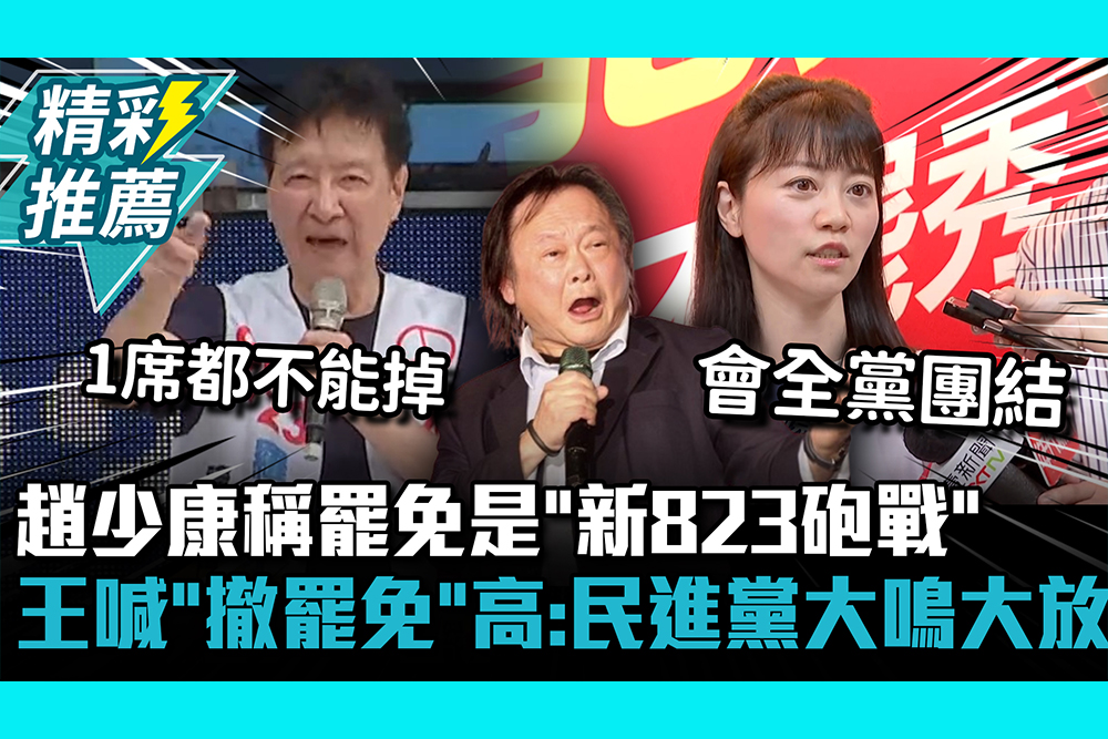 【CNEWS】趙少康稱罷免是「新823砲戰」！王世堅喊「撤罷免」高嘉瑜：民進黨大鳴大放
