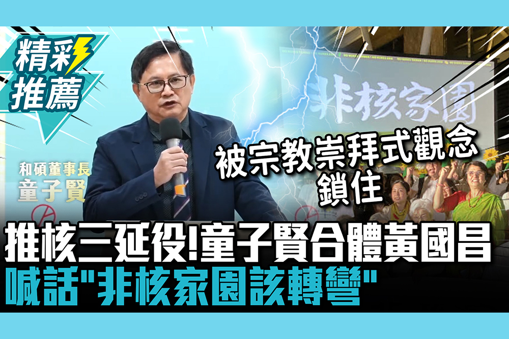 【CNEWS】推核三延役！童子賢代表正方合體黃國昌 喊話「非核家園該轉彎」再批RE100「空中樓閣」