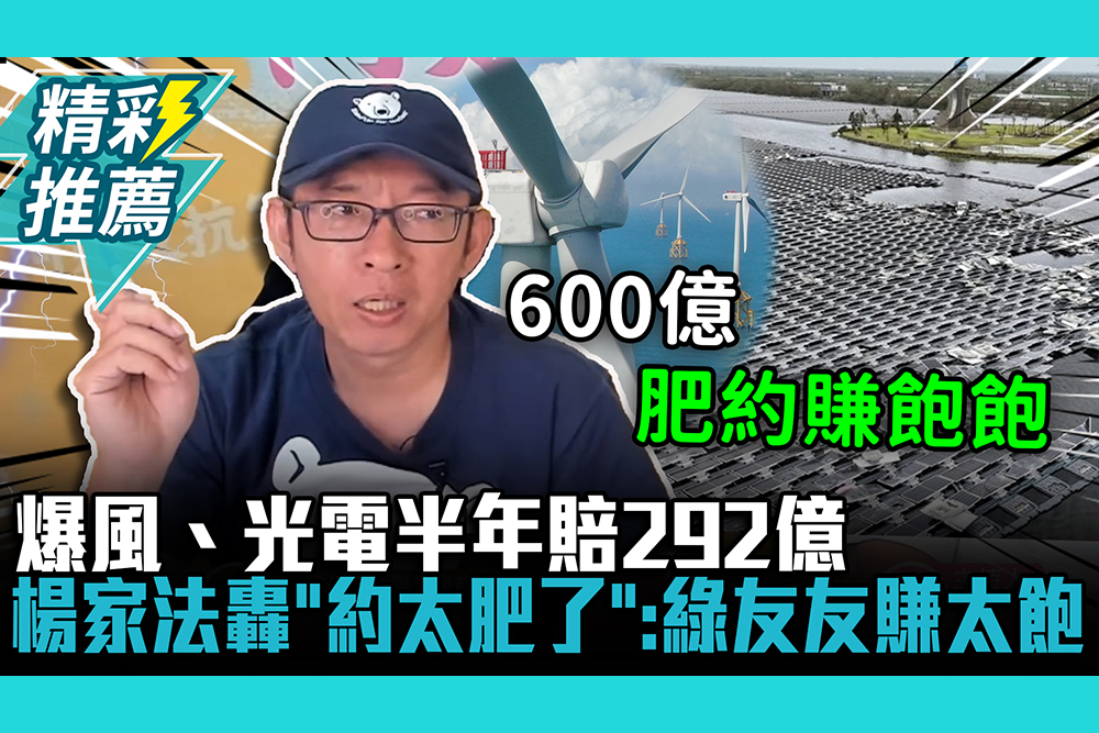 【CNEWS】爆風、光電半年賠292億！楊家法轟「約太肥了」：綠友友賺太飽