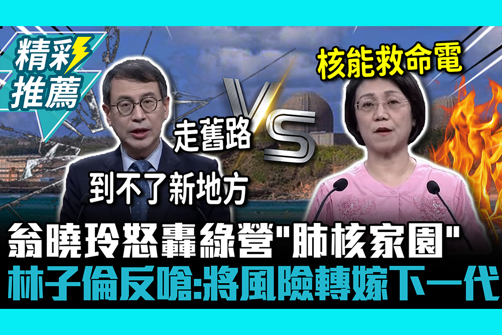 【CNEWS】核能是救命電？翁曉玲怒轟綠營「肺核家園」 林子倫反嗆：將風險轉嫁下一代