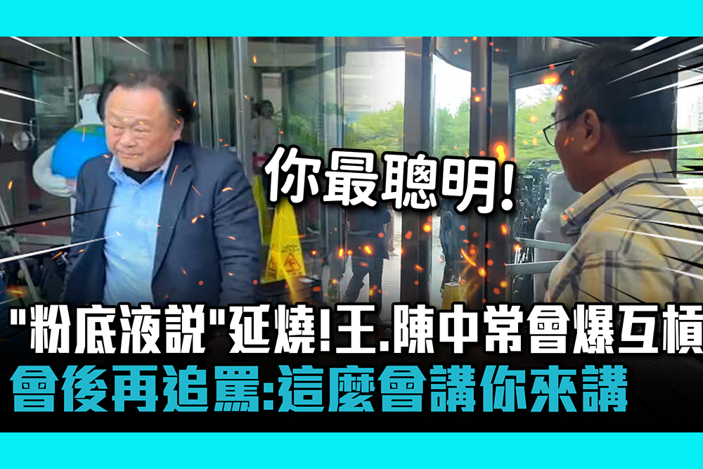 【CNEWS】 王義川「粉底液說」延燒！王世堅、陳茂松中常會爆互槓 會後再追罵：這麼會講你來講