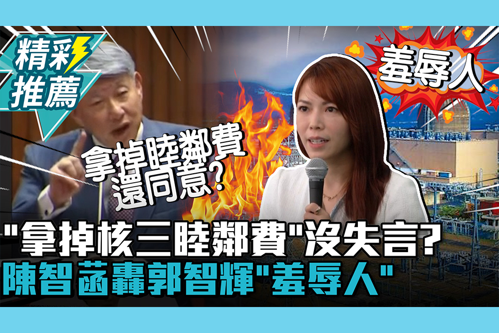 【CNEWS】「拿掉核三睦鄰費」沒失言？陳智菡轟郭智輝「羞辱人」再酸1事當「路人」