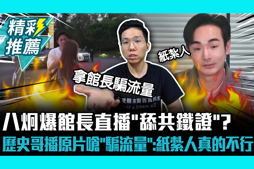 【CNEWS】八炯爆館長直播「舔共鐵證」？歷史哥播原片嗆「騙流量」 再酸：紙紮人真的不行