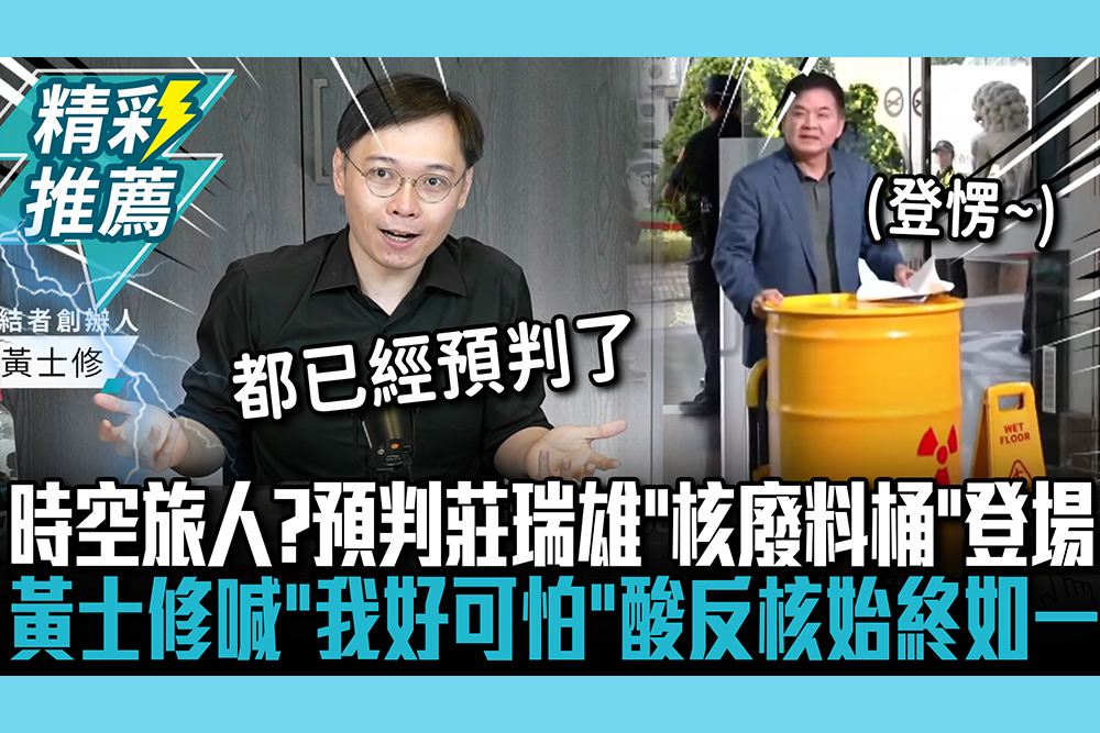 【CNEWS】時空旅人是你？完美預判莊瑞雄拖「核廢料桶」登場  黃士修喊「我好可怕」狠酸反核始終如一｜中午來開匯