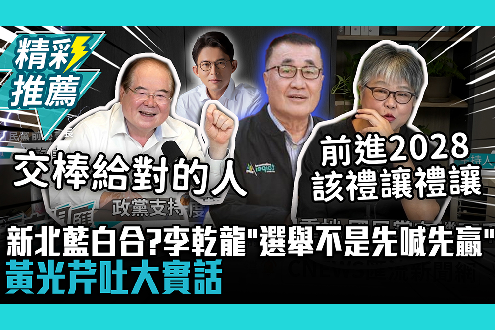 【CNEWS】新北市長選戰藍白合？李乾龍直言「選舉不是先喊先贏」黃光芹吐大實話