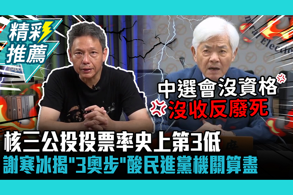 【CNEWS】核三公投投票率史上第3低！謝寒冰揭「3奧步」酸民進黨機關算盡