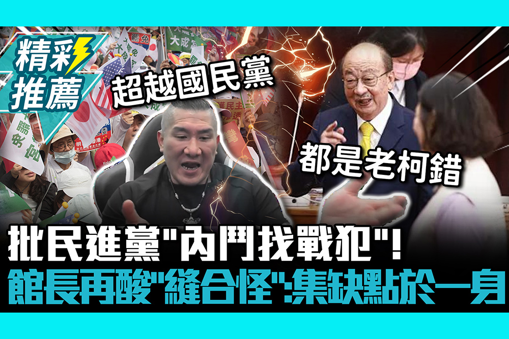 【CNEWS】批民進黨「內鬥找戰犯」！館長再酸「縫合怪」：集缺點於一身