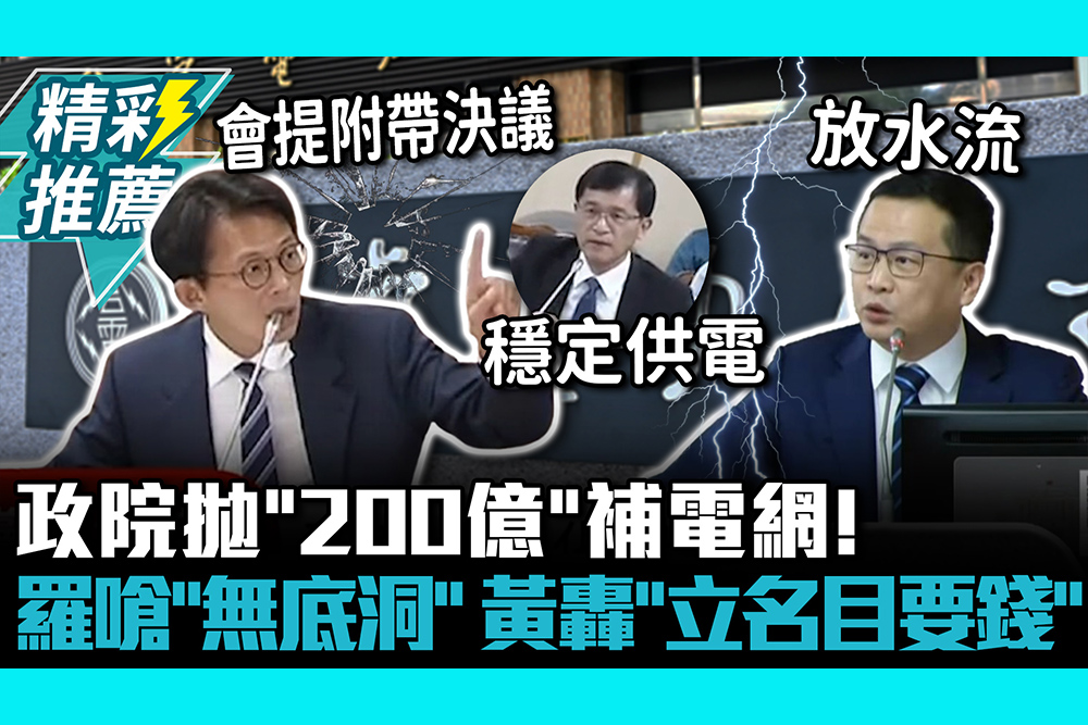 【CNEWS】政院拋「200億」補電網！羅智強嗆「無底洞」放水流　黃國昌轟「立名目要錢」