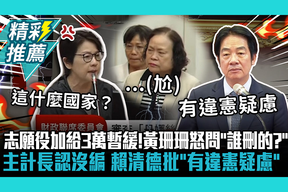 【CNEWS】志願役加給3萬暫緩！黃珊珊怒問「誰刪的？」主計長認沒編 賴清德批「有違憲疑慮」