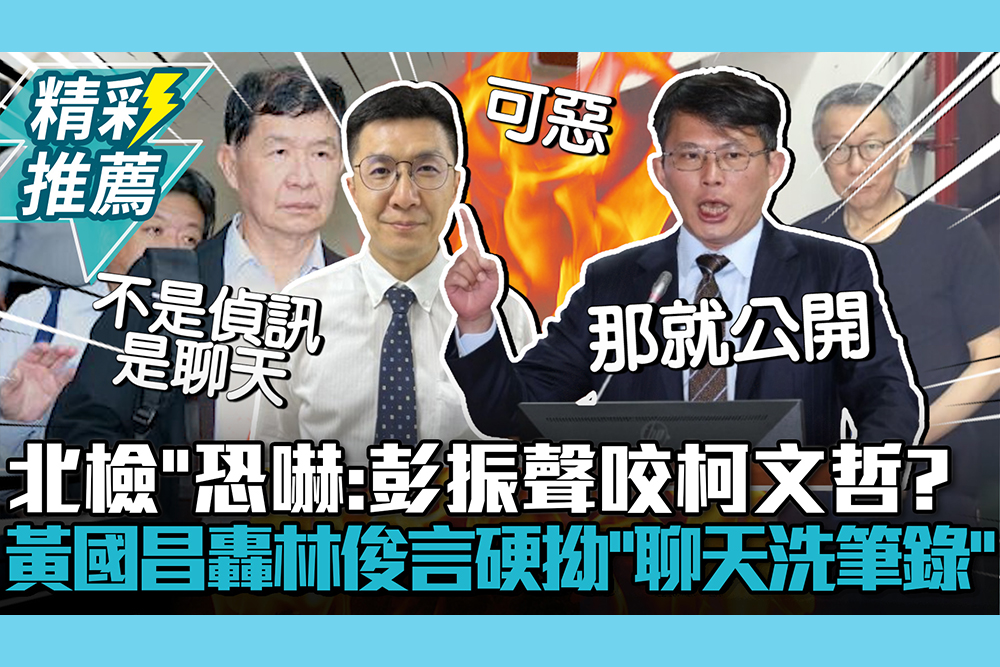 【CNEWS】北檢「恐嚇」彭振聲咬柯文哲？黃國昌轟林俊言硬拗「聊天洗筆錄」