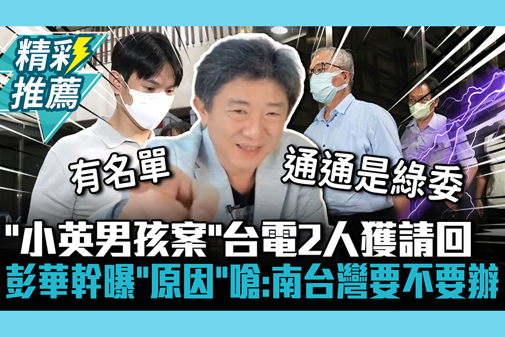 【CNEWS】怕動搖國本？「小英男孩案」台電2人獲請回 彭華幹曝「原因」嗆：南台灣那一半要不要辦
