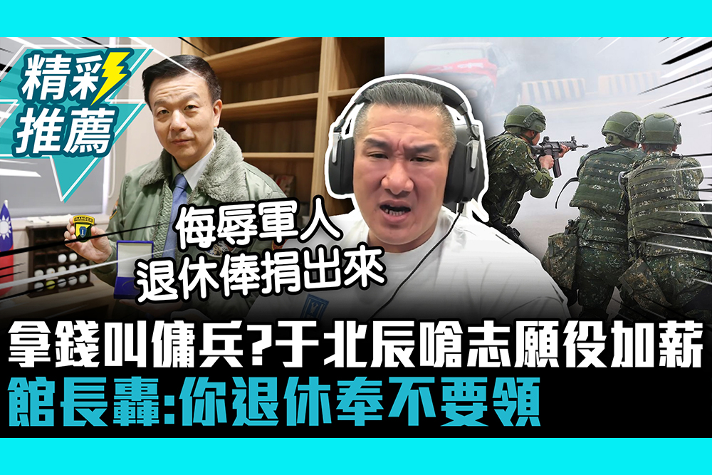【CNEWS】拿錢叫傭兵？于北辰嗆志願役「沒汰除就不錯還吵加薪」 館長轟：你退休奉不要領