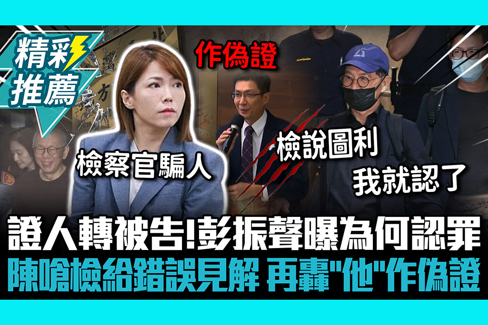 【CNEWS】證人轉被告！彭振聲曝為何認罪 陳智菡嗆檢給錯誤見解 再轟「他」作偽證