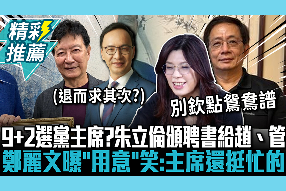 【CNEWS】「9+2」選黨主席？朱立倫頒聘書給趙少康、管中閔 鄭麗文曝「用意」笑：主席還挺忙的
