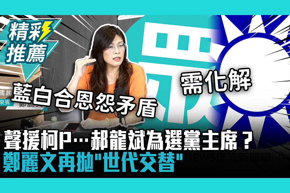 【CNEWS】聲援柯P…郝龍斌為選黨主席？鄭麗文喊藍白合需化解矛盾 再拋「世代交替」