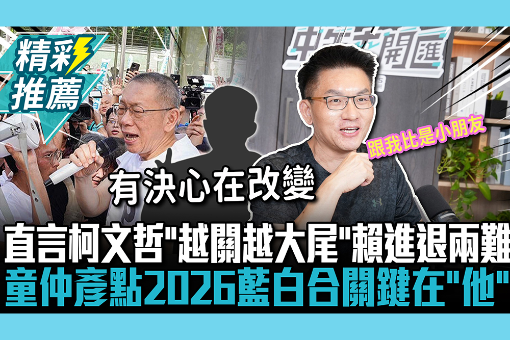 【CNEWS】直言柯文哲「越關越大尾」賴進退兩難 童仲彥點2026藍白合作關鍵在「他」