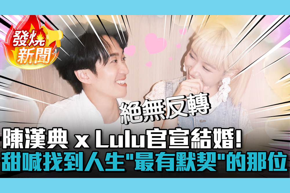 【CNEWS】陳漢典 x Lulu官宣結婚！強調「沒反轉」 甜喊找到人生「最有默契」的那位