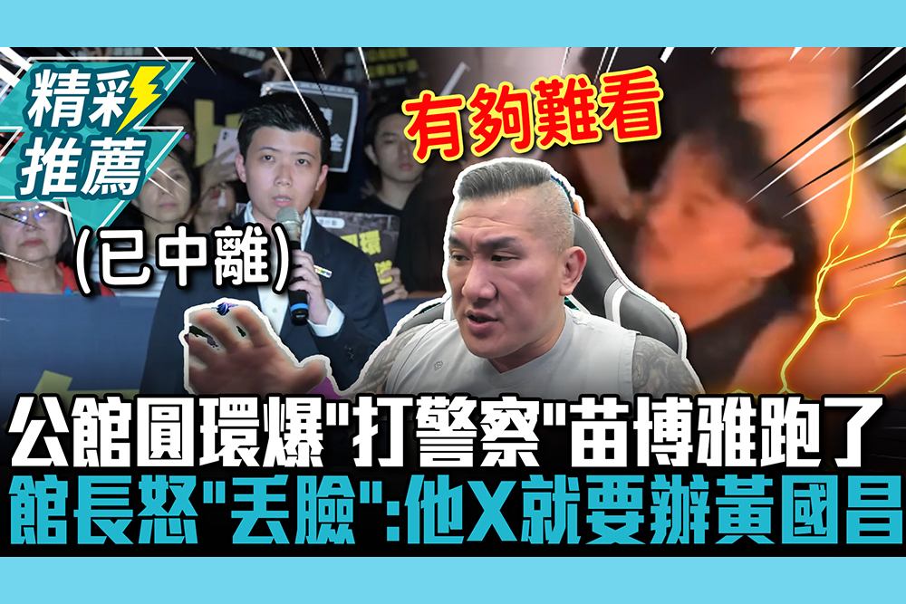 【CNEWS】苗頭不對？公館圓環爆「打警察」苗博雅跑了 館長怒嗆「丟臉」：他X就要辦黃國昌