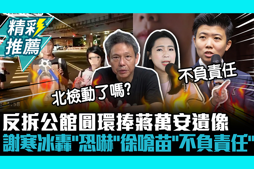 【CNEWS】反拆公館圓環捧蔣萬安遺像！徐巧芯嗆苗博雅1行為「不負責任」 謝寒冰轟「恐嚇」：檢察官動了嗎