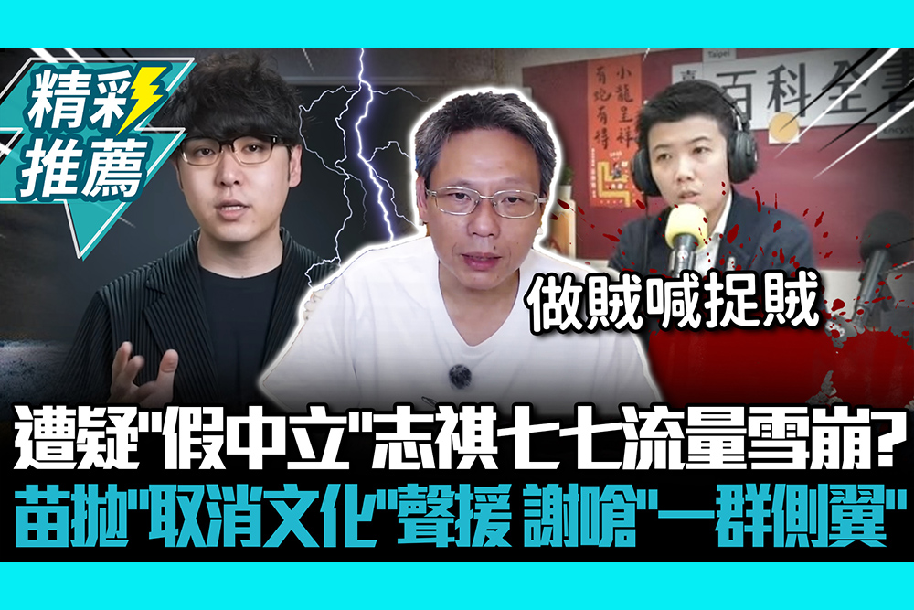 【CNEWS】遭疑「假中立」志祺七七流量雪崩？苗博雅拋「取消文化」聲援 謝寒冰嗆「一群側翼」：做賊喊捉賊