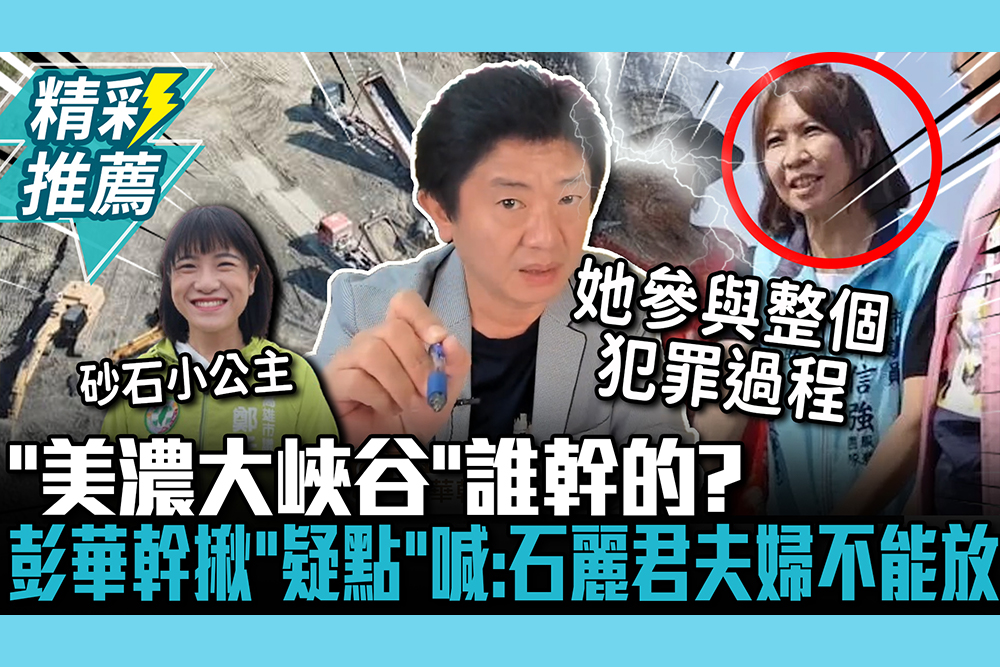 【CNEWS】「美濃大峽谷」誰幹的？彭華幹揪「疑點」喊：石麗君夫婦不能放