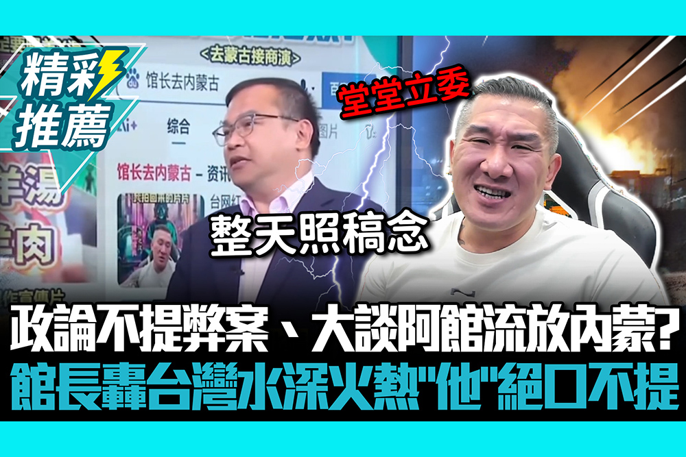 【CNEWS】政論不提弊案、大談阿館流放內蒙？ 館長轟台灣水深火熱「他」絕口不提