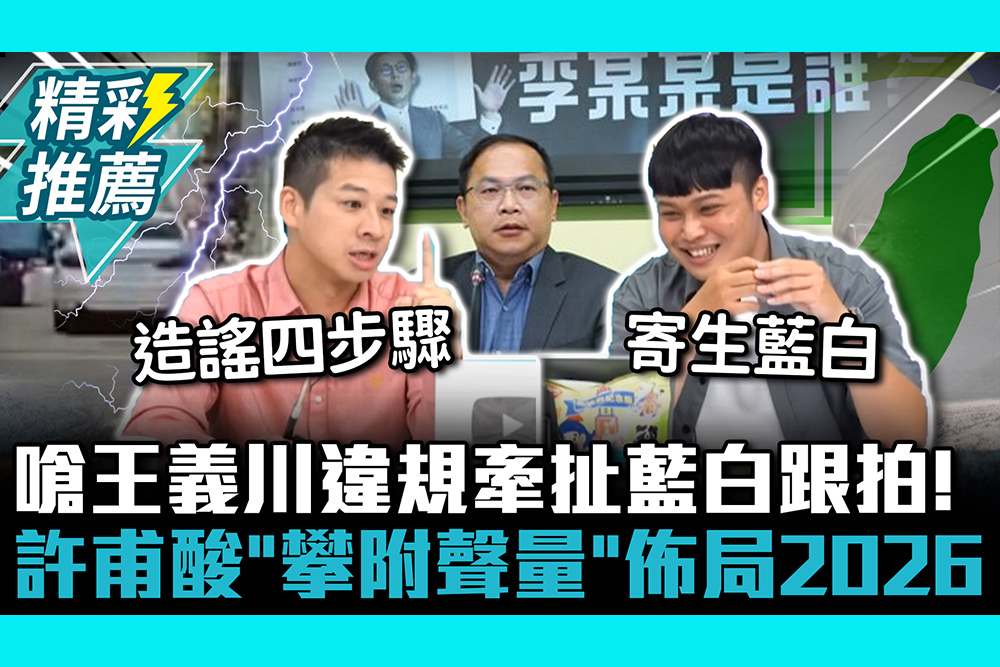 【CNEWS】嗆王義川違規牽扯藍白跟拍！許甫酸「攀附聲量」佈局2026