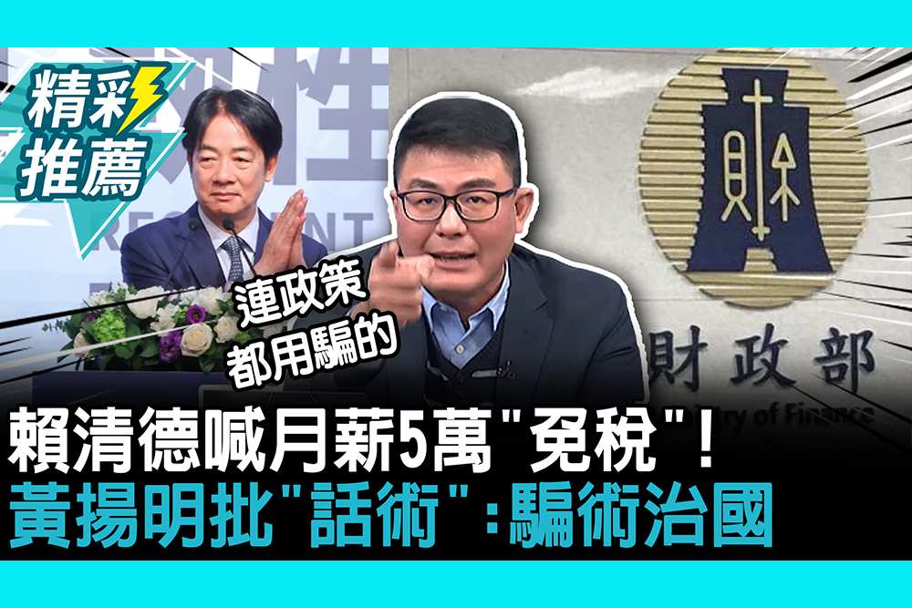 【CNEWS】賴清德喊月薪5萬「免稅」！黃揚明批「話術」：騙術治國