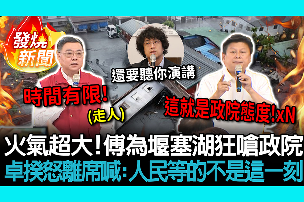 【CNEWS】火氣超大！傅崐萁為堰塞湖狂嗆行政院 卓榮泰怒離席喊：人民等的不是這一刻