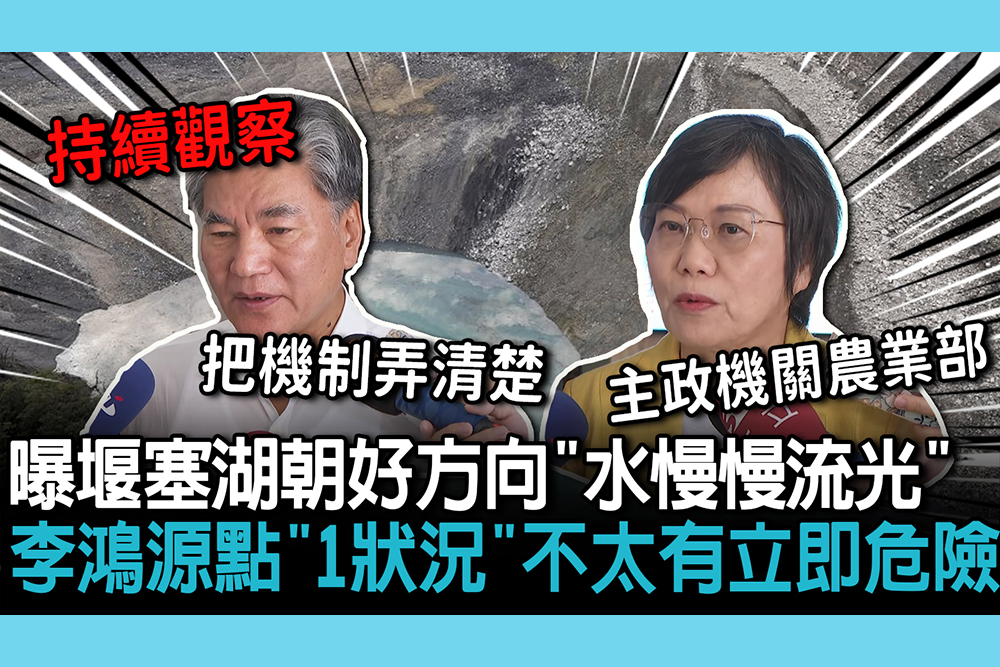 【CNEWS】不用恐慌！曝堰塞湖朝好方向「水慢慢流光」  李鴻源點「除非颱風來」：不太會有立即危險