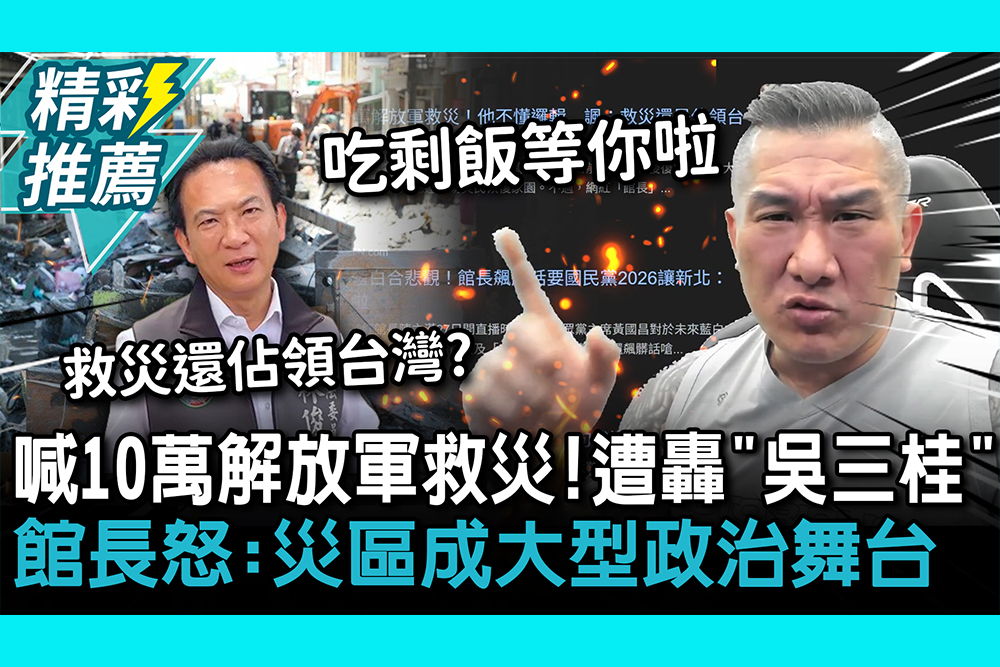 【CNEWS】喊10萬解放軍救災！館長遭轟「吳三桂」怒：災區成大型政治舞台