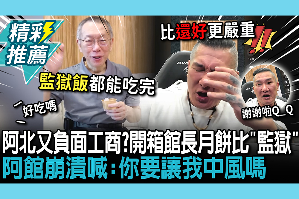 【CNEWS】阿北又負面工商？開箱館長月餅拿「監獄飯」比 阿館崩潰喊：你要讓我中風嗎
