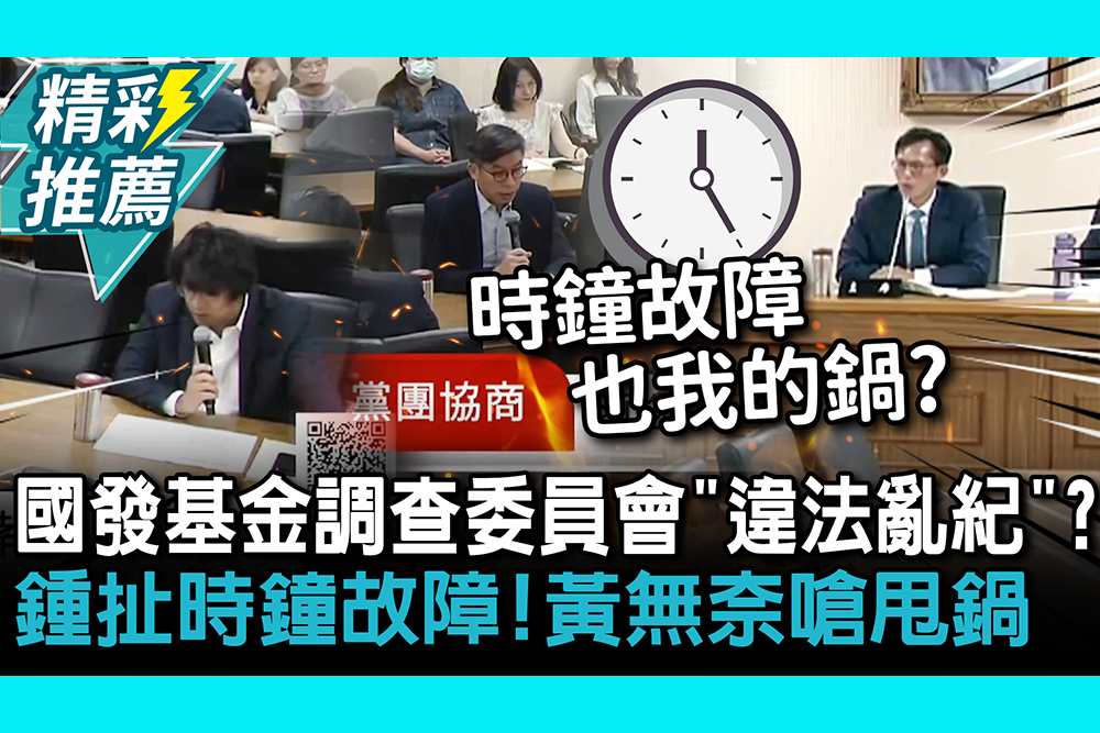 【CNEWS】國發基金調查委員會「違法亂紀」？鍾佳濱扯時鐘故障！黃國昌無奈嗆甩鍋