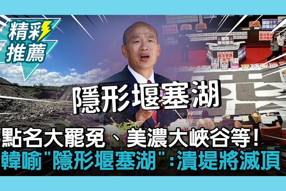 【CNEWS】點名大罷免、美濃大峽谷等！韓國瑜喻「隱形堰塞湖」：潰堤台灣將滅頂