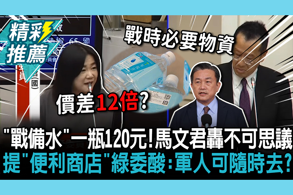 【CNEWS】「戰備水」一瓶120元！馬文君轟不可思議 提「便利商店密度高」綠委酸：軍人可隨時去？