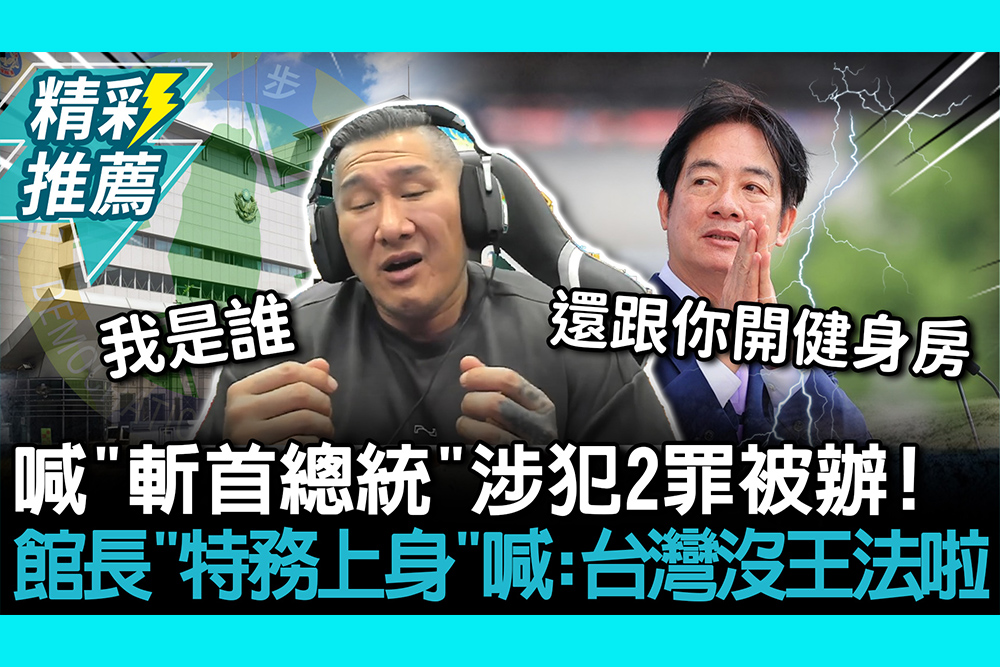 【CNEWS】喊「斬首總統」涉犯2罪被辦！ 館長「特務上身」喊：台灣沒王法啦