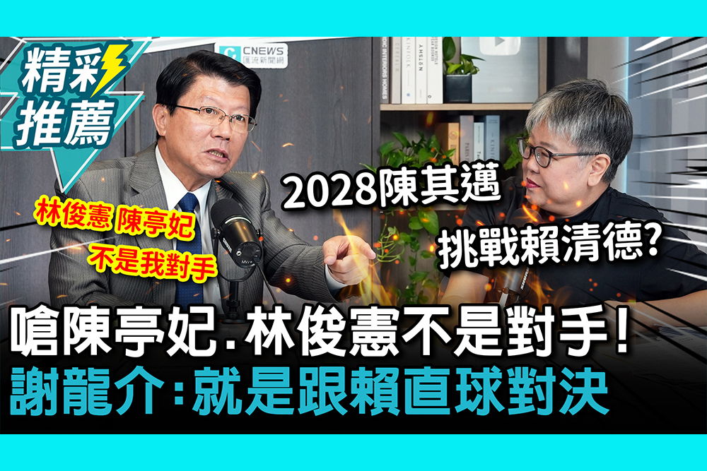 【CNEWS】 嗆陳亭妃、林俊憲不是對手！謝龍介：就是跟賴清德直球對決