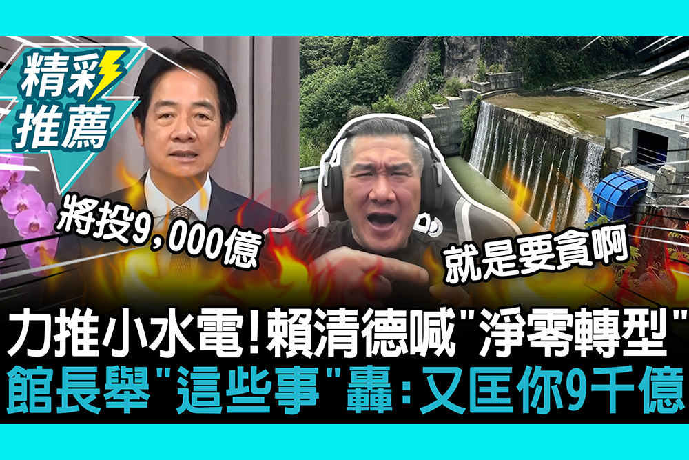 【CNEWS】力推小水電！賴清德喊「淨零轉型」 館長舉「這些事」轟：又要匡你9千億